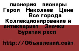 1.1) пионерия : пионеры Герои - Николаев › Цена ­ 90 - Все города Коллекционирование и антиквариат » Значки   . Бурятия респ.